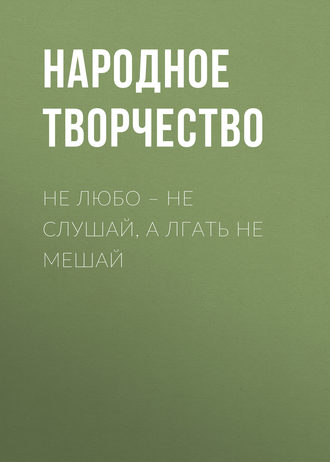 Обложка книги «Не любо – не слушай, а лгать не мешай»