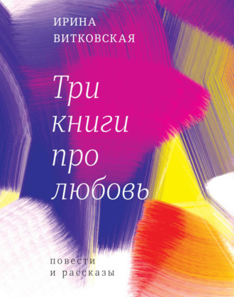 Ирина Витковская. Три книги про любовь. Повести и рассказы.