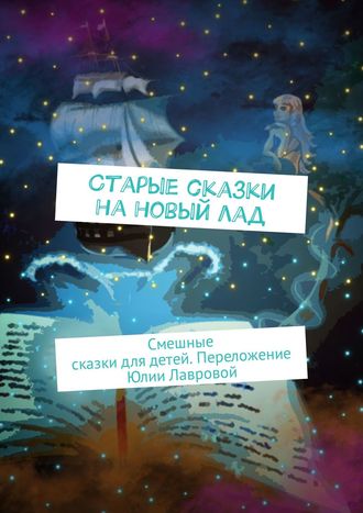 Обложка книги «Старые сказки на новый лад. Смешные сказки для детей. Переложение Юлии Лавровой»