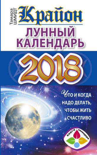 Тамара Шмидт. Крайон. Лунный календарь 2018. Что и когда надо делать, чтобы жить счастливо