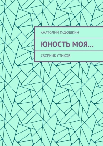 Анатолий Гудюшкин. Юность моя… Сборник стихов