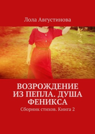 Лола Августинова. Возрождение из пепла. Душа Феникса. Сборник стихов. Книга 2