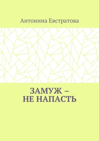 Антонина Ивановна Евстратова. Замуж – не напасть. Любовный роман