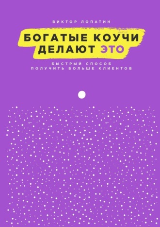 Виктор Лопатин. Богатые коучи делают Это. Быстрый способ получить больше клиентов