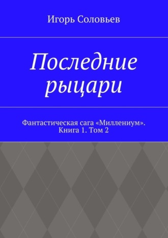 Игорь Соловьев. Последние рыцари. Фантастическая сага «Миллениум». Книга 1. Том 2