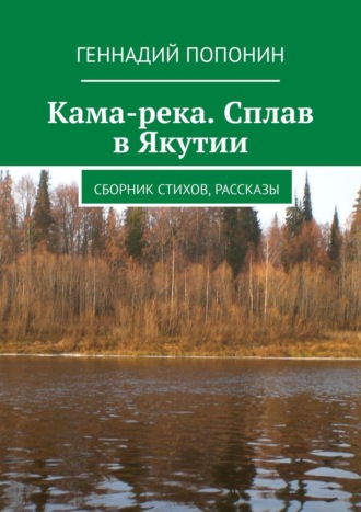 Геннадий Попонин. Кама-река. Сплав в Якутии. Сборник стихов, рассказы