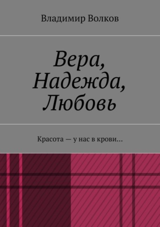 Владимир Волков. Вера, Надежда, Любовь. Красота – у нас в крови…