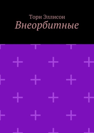 Тори Эллисон. Внеорбитные. Он моя причина для радости, он моя жизнь…