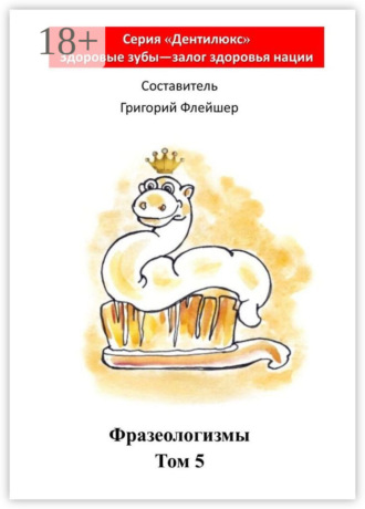 Обложка книги «Фразеологизмы. Том 5. «Дентилюкс». Здоровые зубы – залог здоровья нации»