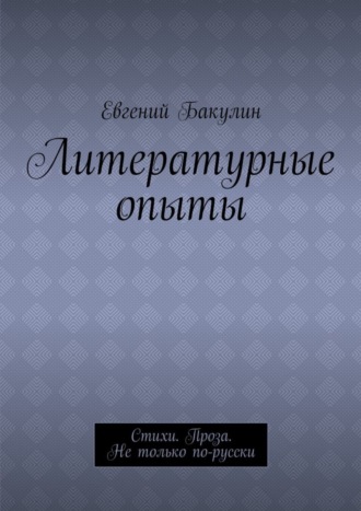 Евгений Бакулин. Литературные опыты. Стихи. Проза. Не только по-русски