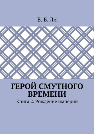 В. Б. Ли. Герой смутного времени. Книга 2. Рождение империи