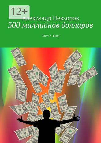 Обложка книги «300 миллионов долларов. Часть 3. Вера»