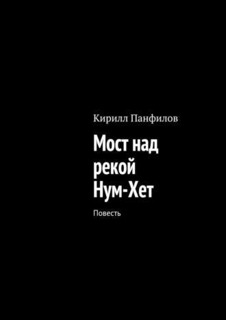 Кирилл Сергеевич Панфилов. Мост над рекой Нум-Хет. Повесть