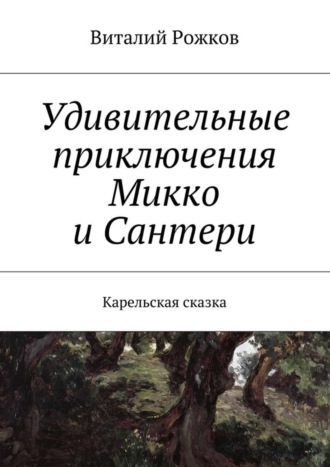 Виталий Рожков. Удивительные приключения Микко и Сантери. Карельская сказка