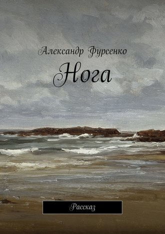 Александр Фурсенко. Нога. Рассказ