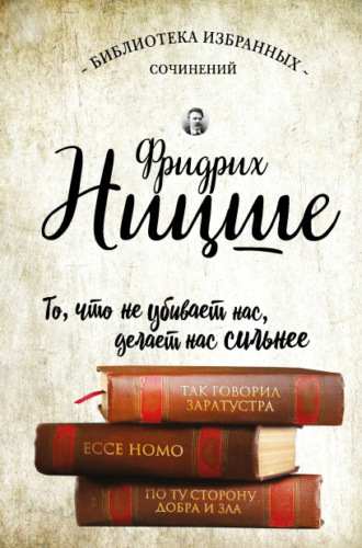 Фридрих Вильгельм Ницше. Так говорил Заратустра. Ecce Homo. По ту сторону добра и зла (сборник)