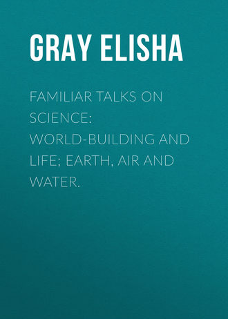 Обложка книги «Familiar Talks on Science: World-Building and Life; Earth, Air and Water.»