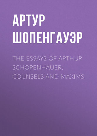 Артур Шопенгауэр. The Essays of Arthur Schopenhauer; Counsels and Maxims