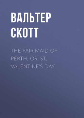 Обложка книги «The Fair Maid of Perth; Or, St. Valentine's Day»
