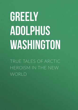 Greely Adolphus Washington. True Tales of Arctic Heroism in the New World