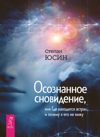 Степан Юсин. Осознанное сновидение, или Где находится астрал и почему я его не вижу