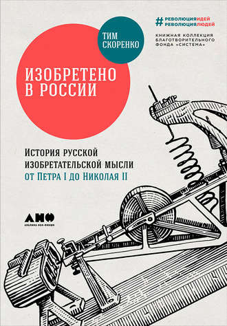 Тим Скоренко. Изобретено в России: История русской изобретательской мысли от Петра I до Николая II