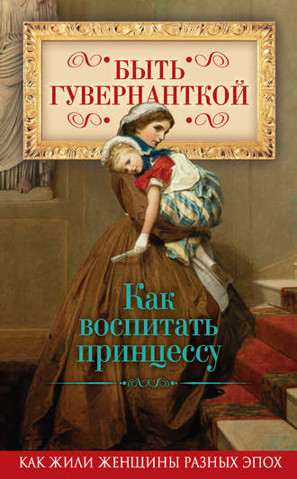 Группа авторов. Быть гувернанткой. Как воспитать принцессу