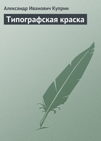 Александр Куприн. Типографская краска