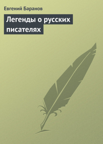 Евгений Баранов. Легенды о русских писателях