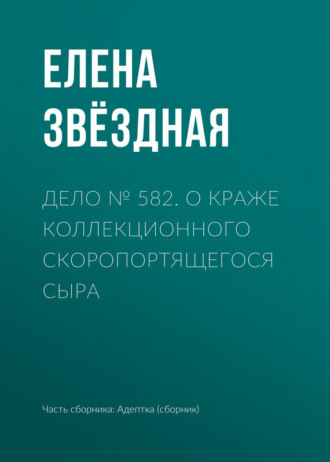 Обложка книги «Дело № 582. О краже коллекционного скоропортящегося сыра»