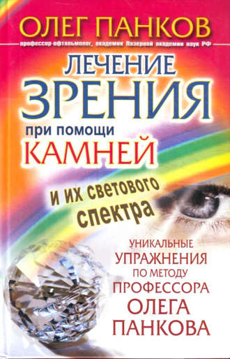 Олег Панков. Лечение зрения при помощи камней и их светового спектра. Уникальные упражнения по методу профессора Олега Панкова