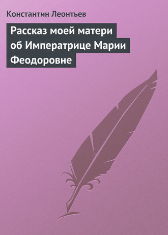 Константин Николаевич Леонтьев. Рассказ моей матери об Императрице Марии Феодоровне