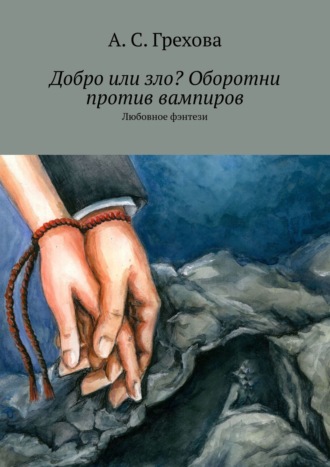 А. С. Грехова. Добро или зло? Оборотни против вампиров. Любовное фэнтези