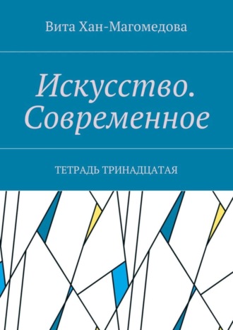 Вита Хан-Магомедова. Искусство. Современное. Тетрадь тринадцатая