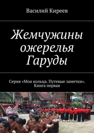 Василий Анатольевич Киреев. Жемчужины ожерелья Гаруды. Серия «Мои кольца. Путевые заметки». Книга первая