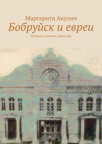 Маргарита Акулич. Бобруйск и евреи. История, холокост, наши дни