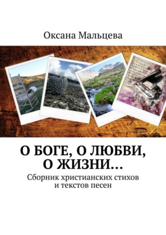 Оксана Мальцева. О Боге, о любви, о жизни… Сборник христианских стихов и текстов песен