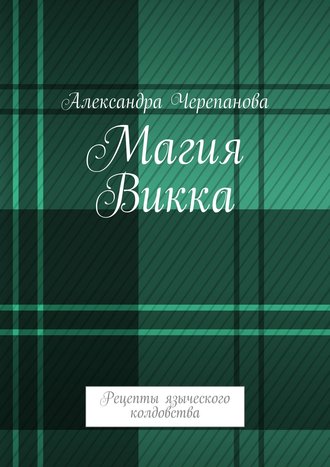 Александра Черепанова. Магия Викка. Рецепты языческого колдовства