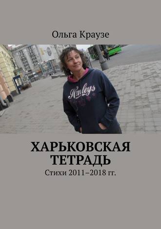 Ольга Краузе. Харьковская тетрадь. Стихи 2011–2018 гг.