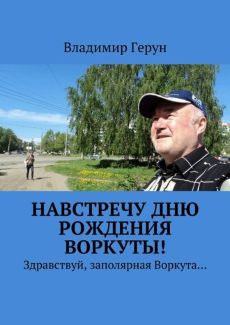 Обложка книги «Навстречу дню рождения Воркуты! Здравствуй, заполярная Воркута…»