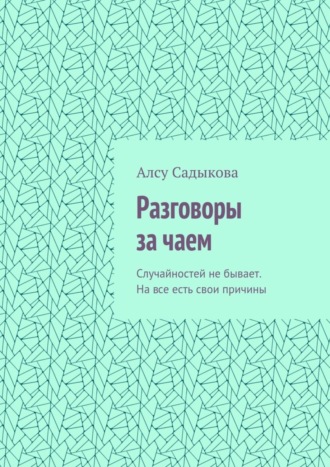 Обложка книги «Разговоры за чаем. Случайностей не бывает. На все есть свои причины»