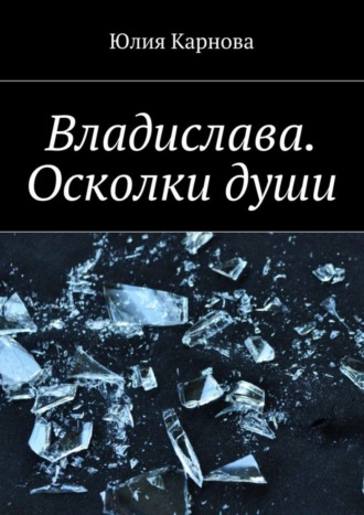 Юлия Карнова. Владислава. Осколки души