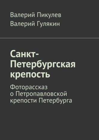 Валерий Пикулев. Санкт-Петербургская крепость. Фоторассказ о Петропавловской крепости Петербурга