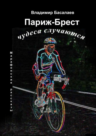 Владимир Басалаев. Париж-Брест. Чудеса случаются. Марафонские рассказы