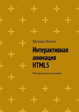 Обложка книги «Интерактивная анимация HTML5. Методические указания»