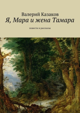 Валерий Казаков. Я, Мара и жена Тамара. Повести и рассказы