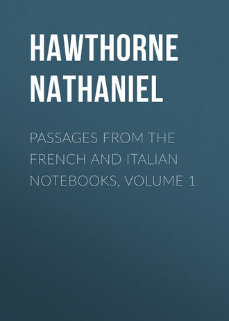 Натаниель Готорн. Passages from the French and Italian Notebooks, Volume 1