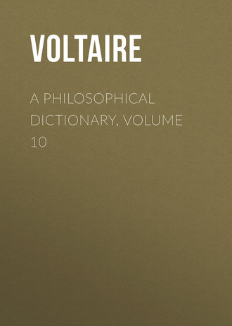 Вольтер. A Philosophical Dictionary, Volume 10