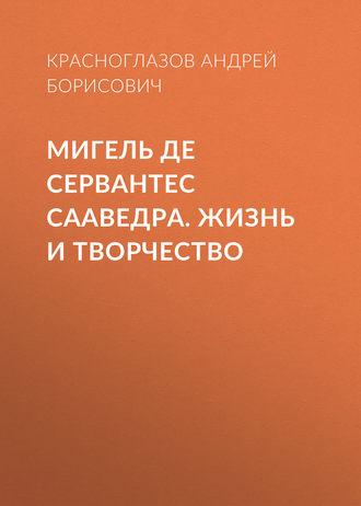 Андрей Красноглазов. Мигель де Сервантес Сааведра. Жизнь и творчество