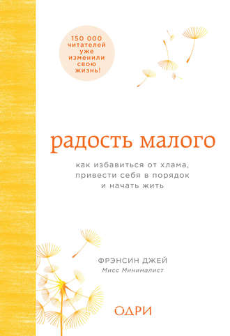 Фрэнсин Джей. Радость малого. Как избавиться от хлама, привести себя в порядок и начать жить